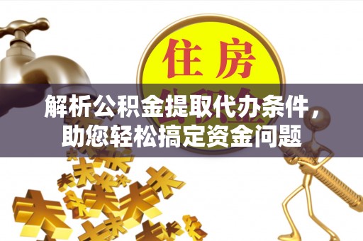 谢通门解析公积金提取代办条件，助您轻松搞定资金问题