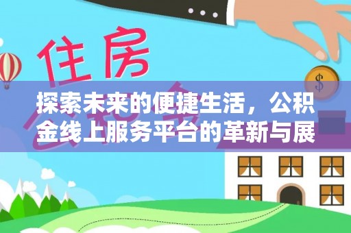 谢通门探索未来的便捷生活，公积金线上服务平台的革新与展望