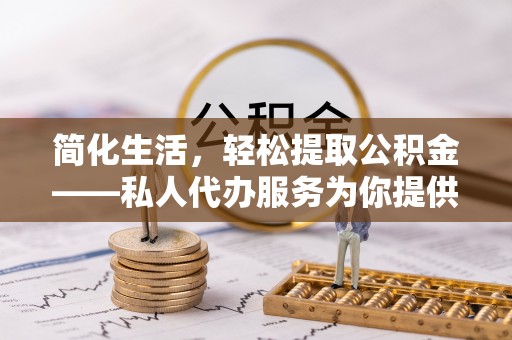 谢通门简化生活，轻松提取公积金——私人代办服务为你提供便利