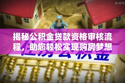 谢通门揭秘公积金贷款资格审核流程，助您轻松实现购房梦想