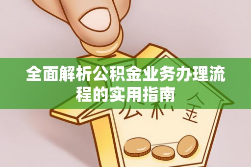 谢通门全面解析公积金业务办理流程的实用指南
