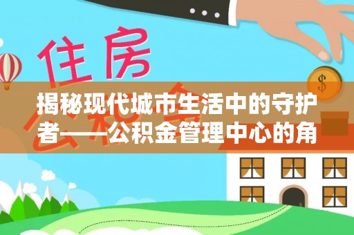 谢通门揭秘现代城市生活中的守护者——公积金管理中心的角色与价值