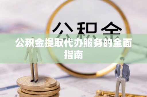 谢通门公积金提取代办服务的全面指南