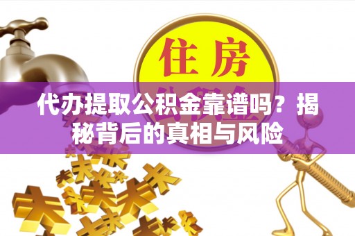 谢通门代办提取公积金靠谱吗？揭秘背后的真相与风险