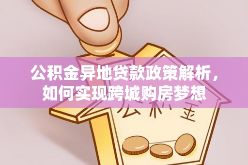 谢通门公积金异地贷款政策解析，如何实现跨城购房梦想