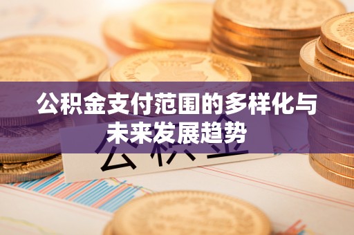 谢通门公积金支付范围的多样化与未来发展趋势