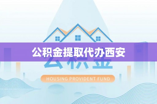 谢通门公积金提取代办西安