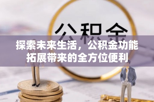 谢通门探索未来生活，公积金功能拓展带来的全方位便利