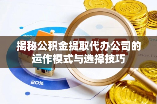 谢通门揭秘公积金提取代办公司的运作模式与选择技巧
