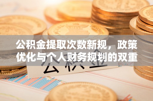 谢通门公积金提取次数新规，政策优化与个人财务规划的双重考量
