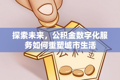 谢通门探索未来，公积金数字化服务如何重塑城市生活