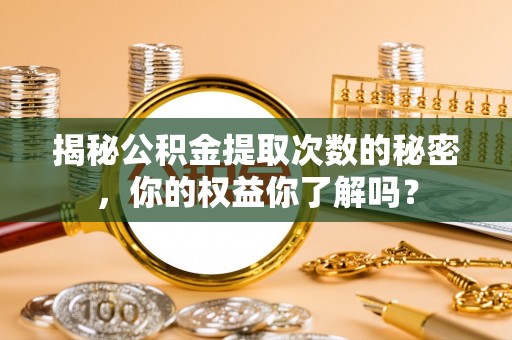 谢通门揭秘公积金提取次数的秘密，你的权益你了解吗？