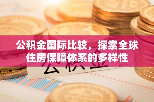 谢通门公积金国际比较，探索全球住房保障体系的多样性
