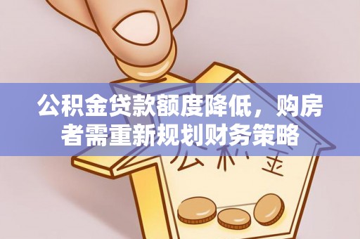 谢通门公积金贷款额度降低，购房者需重新规划财务策略