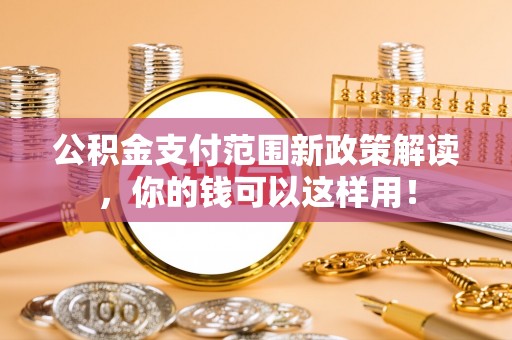 谢通门公积金支付范围新政策解读，你的钱可以这样用！