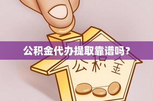 谢通门公积金代办提取靠谱吗？