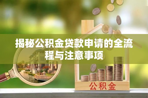 谢通门揭秘公积金贷款申请的全流程与注意事项