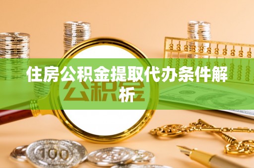 谢通门住房公积金提取代办条件解析
