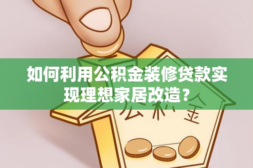谢通门如何利用公积金装修贷款实现理想家居改造？