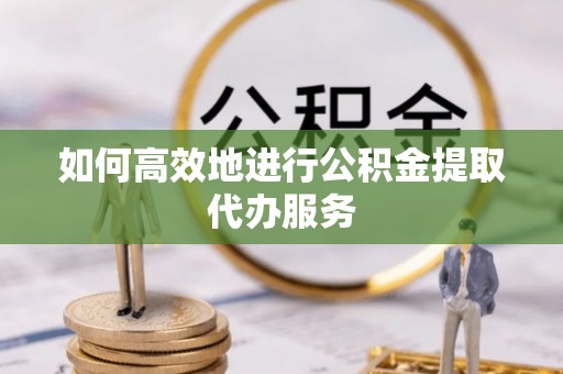 谢通门如何高效地进行公积金提取代办服务