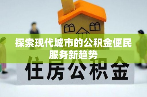 谢通门探索现代城市的公积金便民服务新趋势