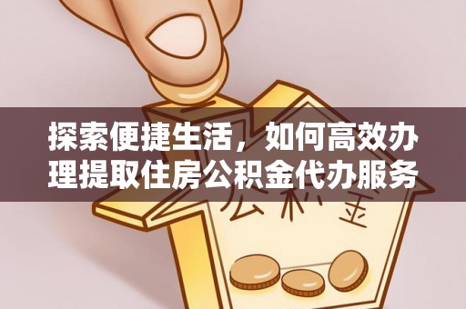 谢通门探索便捷生活，如何高效办理提取住房公积金代办服务