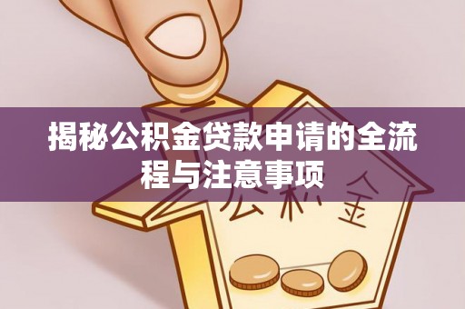 谢通门揭秘公积金贷款申请的全流程与注意事项