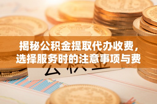 谢通门揭秘公积金提取代办收费，选择服务时的注意事项与费用真相