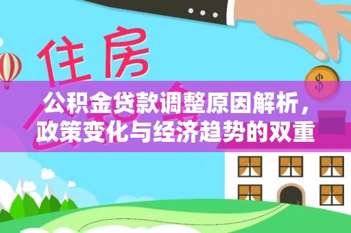 谢通门公积金贷款调整原因解析，政策变化与经济趋势的双重影响