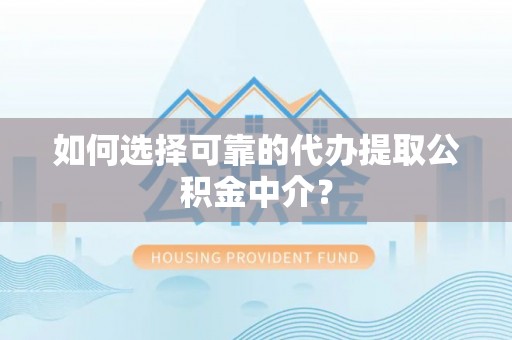 谢通门如何选择可靠的代办提取公积金中介？