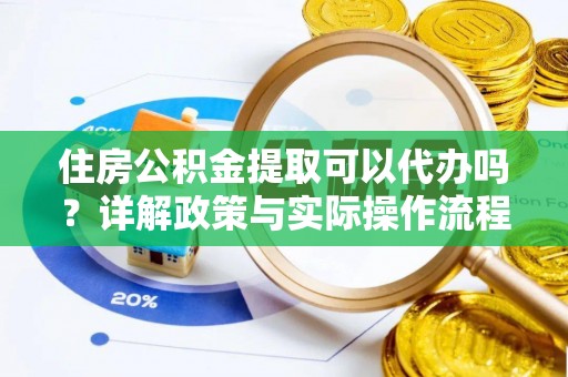 谢通门住房公积金提取可以代办吗？详解政策与实际操作流程