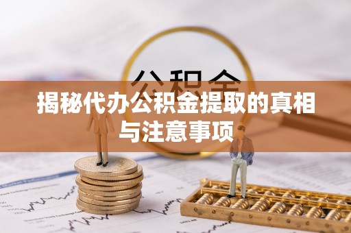 谢通门揭秘代办公积金提取的真相与注意事项