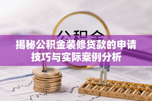 谢通门揭秘公积金装修贷款的申请技巧与实际案例分析