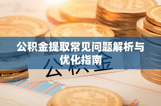 谢通门公积金提取常见问题解析与优化指南