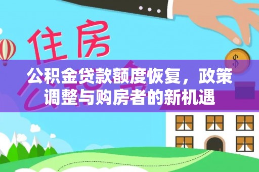 谢通门公积金贷款额度恢复，政策调整与购房者的新机遇