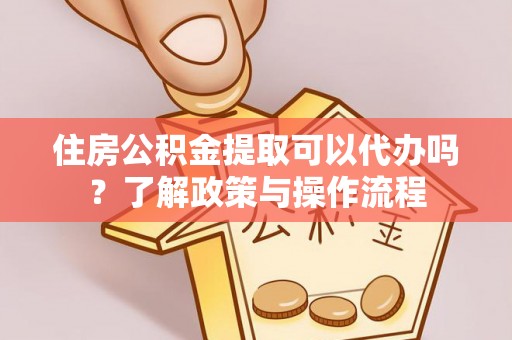 谢通门住房公积金提取可以代办吗？了解政策与操作流程