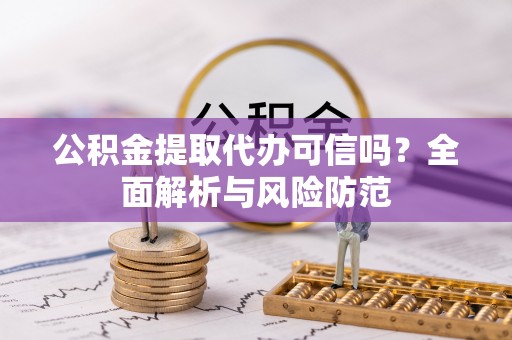 谢通门公积金提取代办可信吗？全面解析与风险防范
