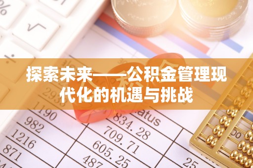 谢通门探索未来——公积金管理现代化的机遇与挑战