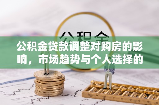 谢通门公积金贷款调整对购房的影响，市场趋势与个人选择的深度解析