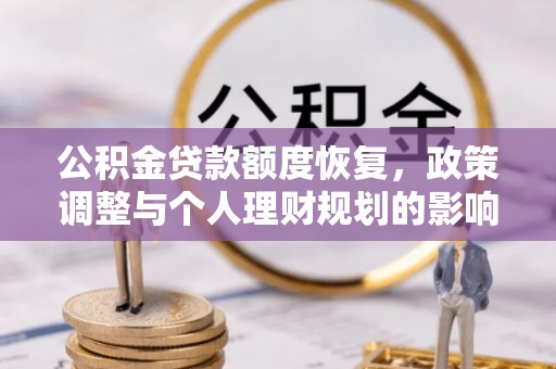 谢通门公积金贷款额度恢复，政策调整与个人理财规划的影响
