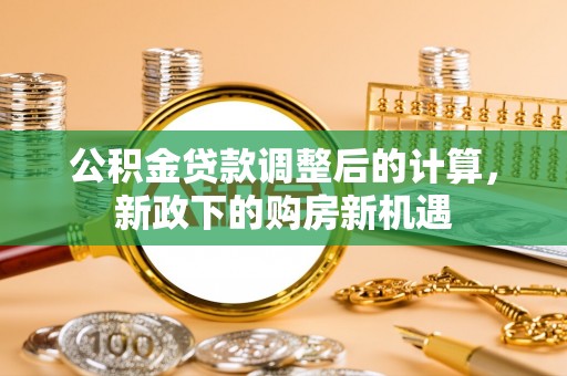 谢通门公积金贷款调整后的计算，新政下的购房新机遇
