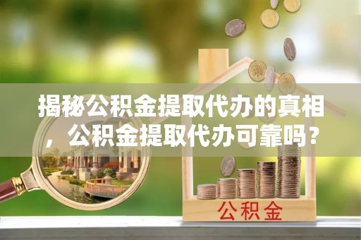 谢通门揭秘公积金提取代办的真相，公积金提取代办可靠吗？