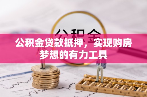 谢通门公积金贷款抵押，实现购房梦想的有力工具