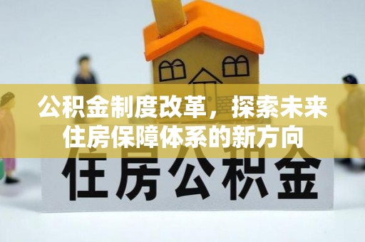 谢通门公积金制度改革，探索未来住房保障体系的新方向