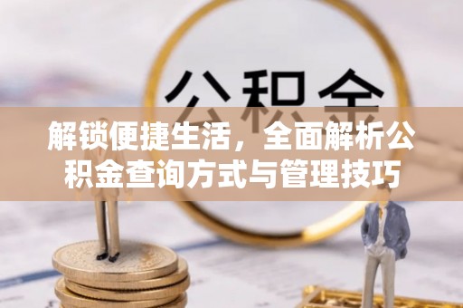 谢通门解锁便捷生活，全面解析公积金查询方式与管理技巧