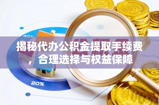 谢通门揭秘代办公积金提取手续费，合理选择与权益保障
