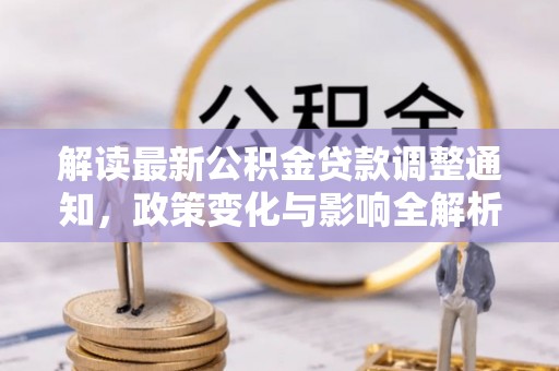 谢通门解读最新公积金贷款调整通知，政策变化与影响全解析