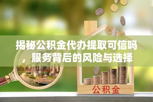 谢通门揭秘公积金代办提取可信吗，服务背后的风险与选择