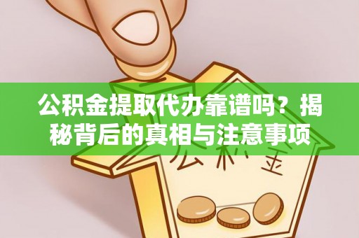 谢通门公积金提取代办靠谱吗？揭秘背后的真相与注意事项