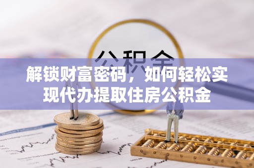 谢通门解锁财富密码，如何轻松实现代办提取住房公积金